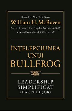 Intelepciunea unui bullfrog. Leadership simplificat (dar nu usor) | Autor: William H. McRaven