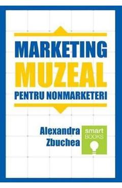Marketing muzeal pentru non marketeri | Autor: Alexandra Zbuchea