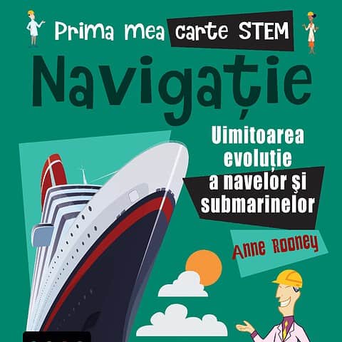 Prima mea carte STEM: NAVIGAȚIE. Uluitoarea evoluție a navelor și submarinelor